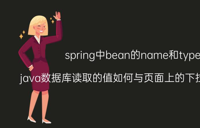 spring中bean的name和type java数据库读取的值如何与页面上的下拉菜单匹配？